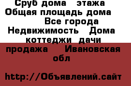 Сруб дома 2 этажа › Общая площадь дома ­ 200 - Все города Недвижимость » Дома, коттеджи, дачи продажа   . Ивановская обл.